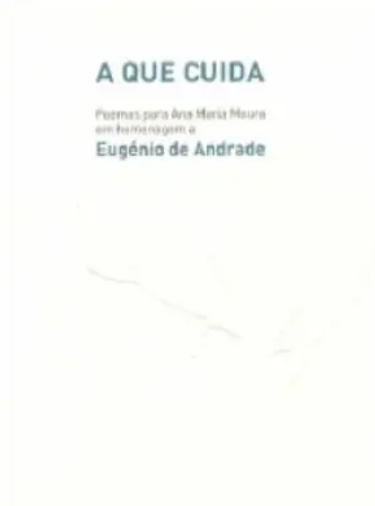 A Que Cuida Poemas para Ana Maria Moura em homenagem a Eugénio de Andrade